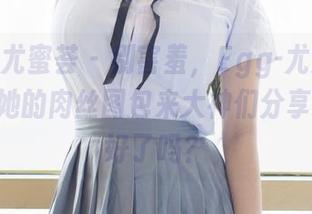 YouMi尤蜜荟 - 别害羞，Egg-尤妮丝Egg带着她的肉丝图包来大神们分享，准备好了吗？